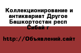 Коллекционирование и антиквариат Другое. Башкортостан респ.,Сибай г.